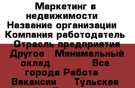 Маркетинг в недвижимости › Название организации ­ Компания-работодатель › Отрасль предприятия ­ Другое › Минимальный оклад ­ 45 000 - Все города Работа » Вакансии   . Тульская обл.,Донской г.